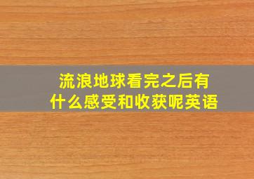 流浪地球看完之后有什么感受和收获呢英语