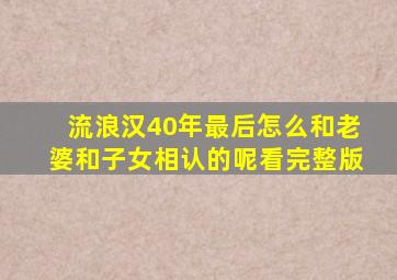 流浪汉40年最后怎么和老婆和子女相认的呢看完整版