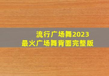 流行广场舞2023最火广场舞背面完整版