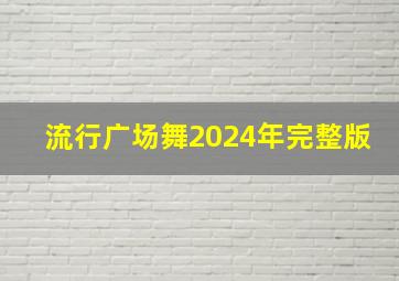 流行广场舞2024年完整版