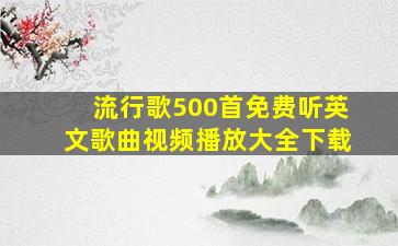 流行歌500首免费听英文歌曲视频播放大全下载