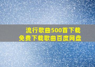 流行歌曲500首下载免费下载歌曲百度网盘