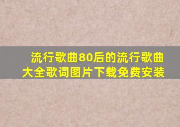 流行歌曲80后的流行歌曲大全歌词图片下载免费安装