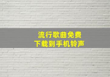 流行歌曲免费下载到手机铃声