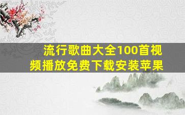 流行歌曲大全100首视频播放免费下载安装苹果