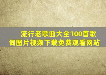 流行老歌曲大全100首歌词图片视频下载免费观看网站