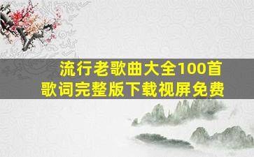 流行老歌曲大全100首歌词完整版下载视屏免费