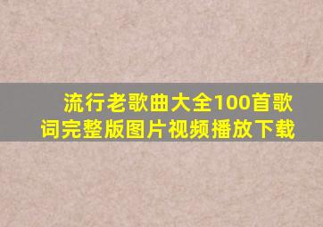 流行老歌曲大全100首歌词完整版图片视频播放下载