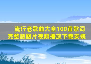 流行老歌曲大全100首歌词完整版图片视频播放下载安装