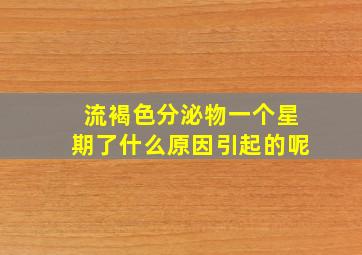 流褐色分泌物一个星期了什么原因引起的呢