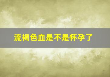 流褐色血是不是怀孕了