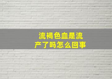 流褐色血是流产了吗怎么回事