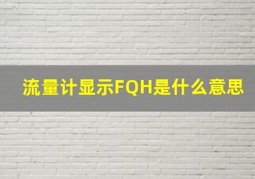 流量计显示FQH是什么意思