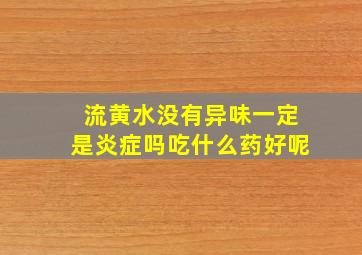 流黄水没有异味一定是炎症吗吃什么药好呢