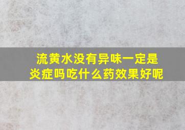 流黄水没有异味一定是炎症吗吃什么药效果好呢