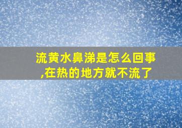 流黄水鼻涕是怎么回事,在热的地方就不流了