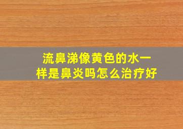 流鼻涕像黄色的水一样是鼻炎吗怎么治疗好