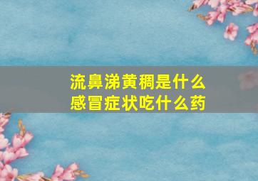 流鼻涕黄稠是什么感冒症状吃什么药