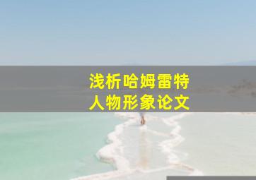 浅析哈姆雷特人物形象论文