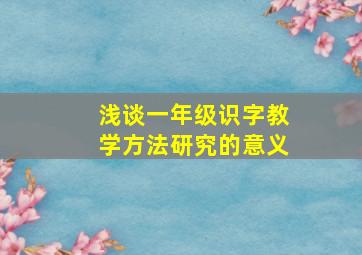 浅谈一年级识字教学方法研究的意义