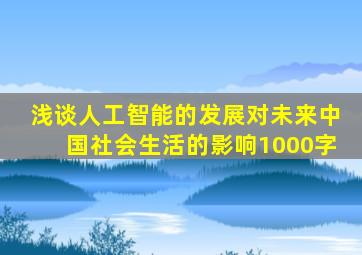 浅谈人工智能的发展对未来中国社会生活的影响1000字