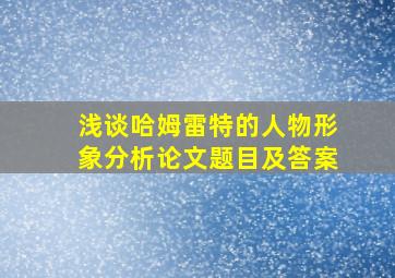 浅谈哈姆雷特的人物形象分析论文题目及答案