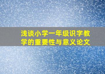 浅谈小学一年级识字教学的重要性与意义论文