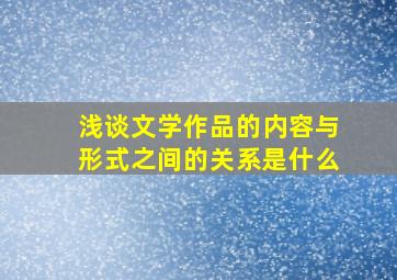 浅谈文学作品的内容与形式之间的关系是什么