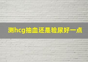 测hcg抽血还是验尿好一点