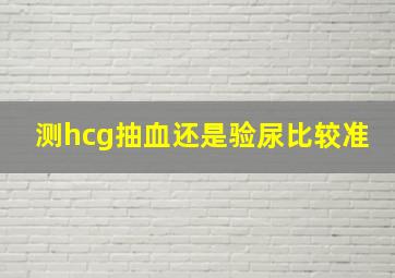 测hcg抽血还是验尿比较准