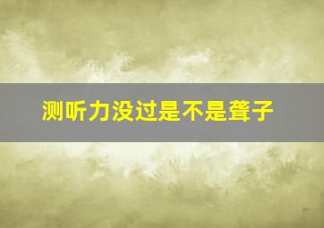 测听力没过是不是聋子