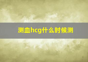 测血hcg什么时候测