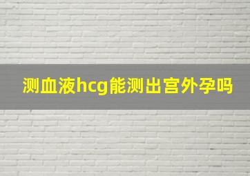 测血液hcg能测出宫外孕吗