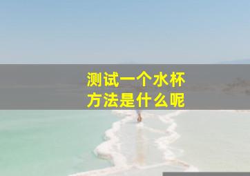 测试一个水杯方法是什么呢