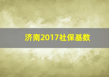 济南2017社保基数