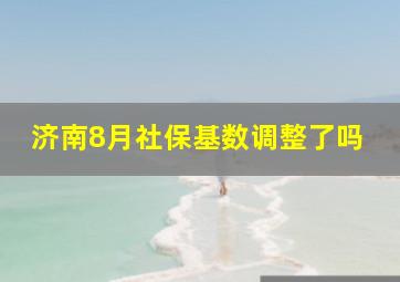 济南8月社保基数调整了吗