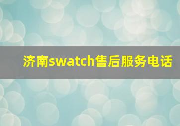 济南swatch售后服务电话