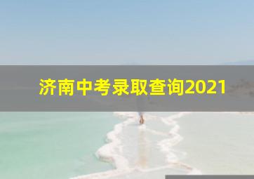 济南中考录取查询2021