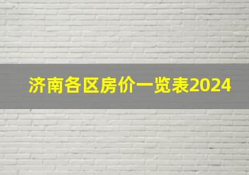 济南各区房价一览表2024