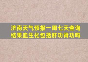 济南天气预报一周七天查询结果血生化包括肝功肾功吗