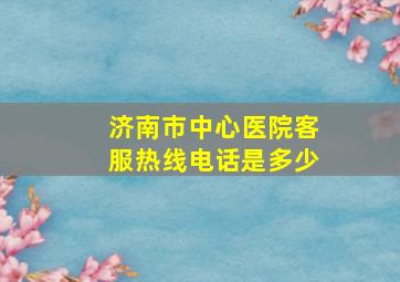 济南市中心医院客服热线电话是多少