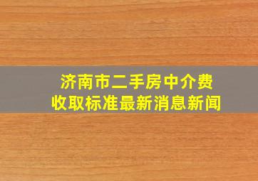 济南市二手房中介费收取标准最新消息新闻