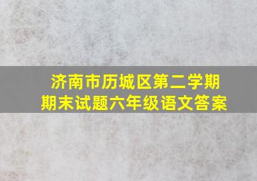 济南市历城区第二学期期末试题六年级语文答案