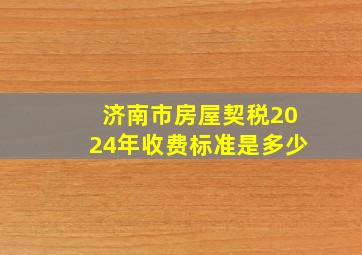 济南市房屋契税2024年收费标准是多少