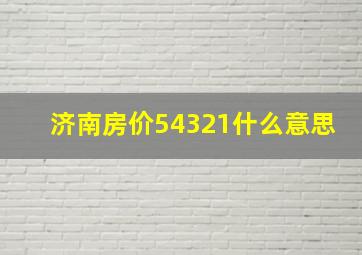 济南房价54321什么意思