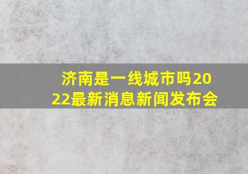 济南是一线城市吗2022最新消息新闻发布会