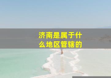 济南是属于什么地区管辖的