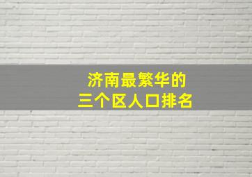 济南最繁华的三个区人口排名