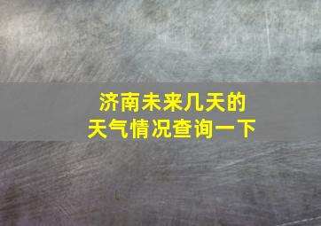 济南未来几天的天气情况查询一下