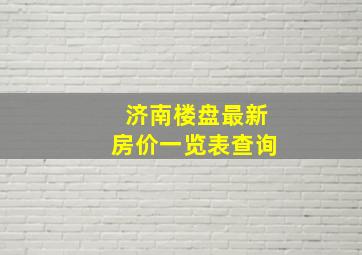 济南楼盘最新房价一览表查询